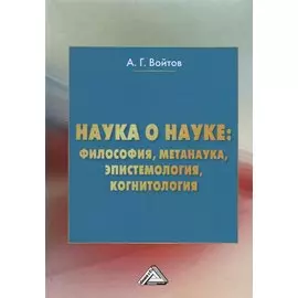 Наука о науке: философия, метанаука, эпистемология, когнитология. Монография