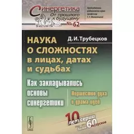 Наука о сложностях в лицах, датах и судьбах. Как закладывались основы синергетики. Пиршество духа и драма идей