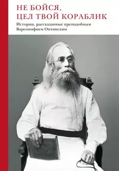 Не бойся, цел твой кораблик. Истории, рассказанные преподобным Варсонофием Оптинским
