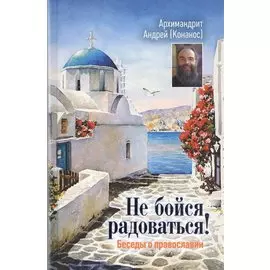 Не бойся радоваться Беседы о православии (+2 изд)