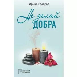 Не делай добра: роман