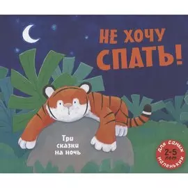 Не хочу спать! Три сказки на ночь. Сборник сказок