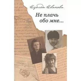 Не плачь обо мне…: Документальная повесть