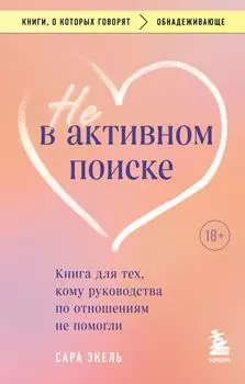 Не в активном поиске. Книга для тех, кому руководства по отношениям не помогли