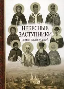Небесные заступники земли Белорусской. (Жития святых)
