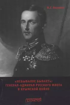 "Небывалое бывает" Генерал-адмирал русского флота в Крымской войне.Монография