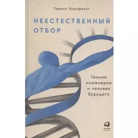 Неестественный отбор: Генная инженерия и человек будущего
