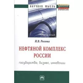 Нефтяной комплекс России: государство, бизнес, инновации. Монография