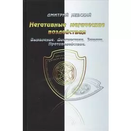 Негативные магические воздействия. Выявление. Диагностика. Защита. Противодействие