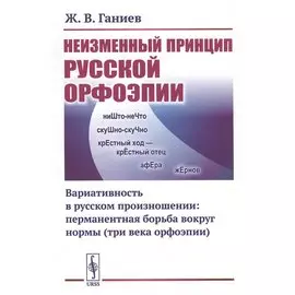 Неизменный принцип русской орфоэпии: Вариативность в русском произношении: перманентная борьба вокруг нормы (три века орфоэпии)