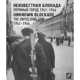 Неизвестная блокада. Упрямый город. 1941–1944 / Unknown blockade. The unyielding city. 1941-1944