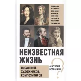 Бернацкий А. С. Неизвестная жизнь писателей, художников, композиторов.- Серия " Неизвестная жизнь"