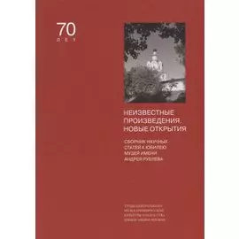 Неизвестные произведения. Новые открытия. Сборник статей к юбилею Музея имени Андрея Рублева. Том XIV