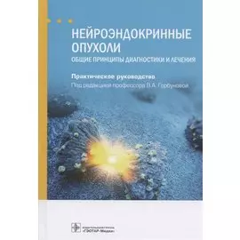 Нейроэндокринные опухоли. Общие принципы диагностики и лечения. Практическое руководство