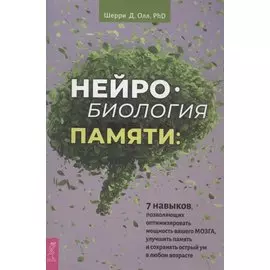 Нейробиология памяти: 7 навыков, позволяющих оптимизировать мощность вашего мозга, улучшить память и сохранить острый ум в любом возрасте