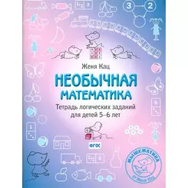 Необычная математика. Тетрадь логических заданий для детей 5-6 лет
