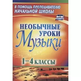 Необычные уроки музыки. 1-4 класс. ФГОС. 3-е издание, переработанное