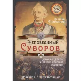 Непобедимый Суворов. Измаил, Альпы и другие славные сражения