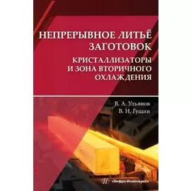 Непрерывное литьё заготовок. Кристаллизаторы и зона вторичного охлаждения: учебное пособие