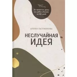 Неслучайная идея:от проекта к делу:из хобби в бизнес за 100 дней