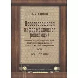 Несостоявшаяся информационная революция. Условия и тенденции развития в СССР электронной промышленности и средств массовой коммуникации. Часть I. 1940-1960-е годы