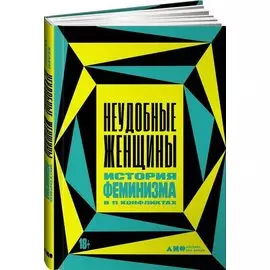 Неудобные женщины. История феминизма в 11 конфликтах