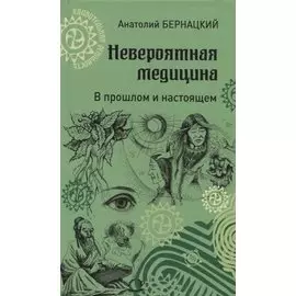 Невероятная медицина. В прошлом и настоящем