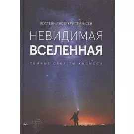 Невидимая Вселенная. Темные секреты космоса