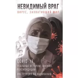 Невидимый враг: вирус, захвативший мир COVID-19 реальные истории, мнения, рекомендации инструкция по выживанию