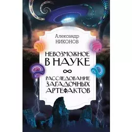 Невозможное в науке: расследование загадочных артефактов