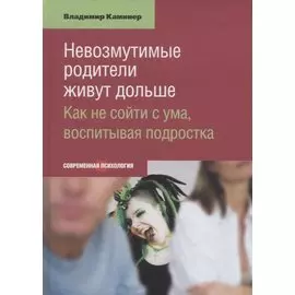 Невозмутимые родители живут дольше Как не сойти с ума воспитывая подростка (СоврПсих) Каминер