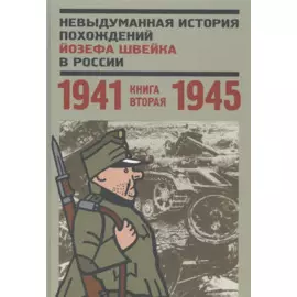 Невыдуманная история похождений Йозефа Швейка в России. Книга вторая. 1941-1945