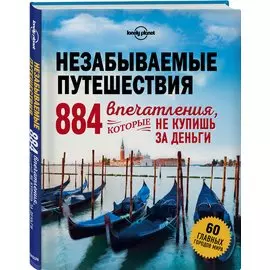 Незабываемые путешествия. 884 впечатления, которые не купишь за деньги