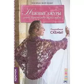 Нежные ажуры: Шали, пуловеры и аксессуары: Крючок