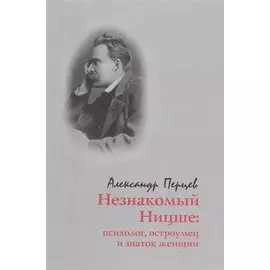 Незнакомый Ницше: психолог, остроумец и знаток женщин