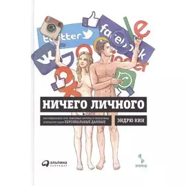Ничего личного: Как социальные сети, поисковые системы и спецслужбы используют наши персональные данные для собственной выгоды