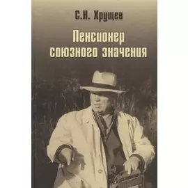 Никита Хрущев. Пенсионер союзного значения