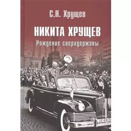 Никита Хрущев. Рождение сверхдержавы