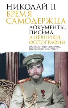 Николай II. Бремя самодержца. Документы, письма, дневники, фотографии Государственного архива Российской Федерации¶