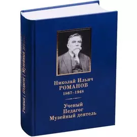 Николай Ильич Романов (1867–1948). Ученый. Педагог. Музейный деятель.