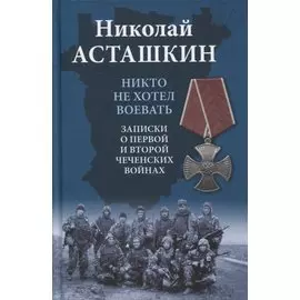 Никто не хотел воевать. Записки о первой и второй чеченских войнах
