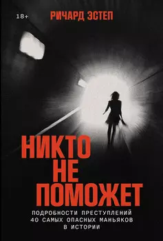 Никто не поможет: Методы и подробности преступлений самых опасных маньяков XX века