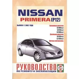 Nissan Primera (P12). Руководство по ремонту и эксплуатации. Бензиновые двигатели. Дизельные двигатели. Выпуск с 2002 года