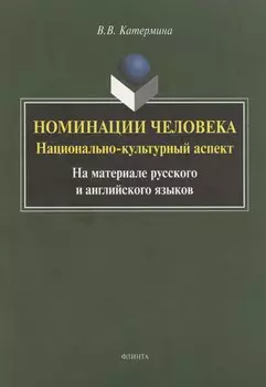 Номинация человека: национально-культурный аспект (на материале русского и английского языков. Монография