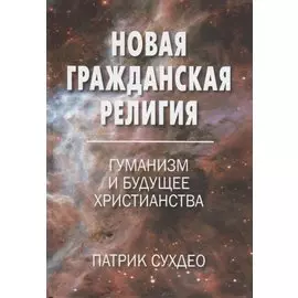 Новая гражданская религия. Гуманизм и будущее христианства
