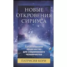 Новые Откровения Сириуса. Галактические пророчества для современного человечества