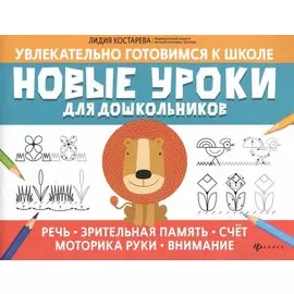 Новые уроки для дошкольников:речь,зрительная память,счет,моторика руки,внимание