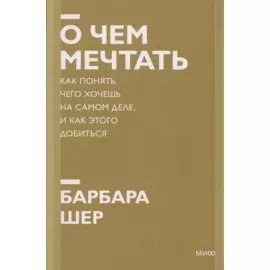 О чем мечтать. Как понять, чего хочешь на самом деле, и как этого добиться. Покетбук нов.