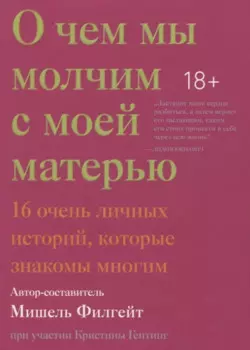 О чем мы молчим с моей матерью. 16 очень личных историй, которые знакомы многим