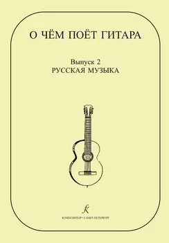 О чем поет гитара. Вып. 2. Русская музыка. Аранжировки для шестиструнной гитары Инны Медведевой. Уч.пос. для ср.и стар. кл. ДМШ